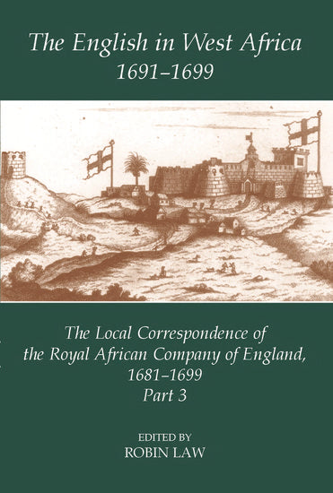 The English in West Africa, 1691-1699; The Local Correspondence of the Royal African Company of England, 1681-1699, Part 3 (Hardback) 9780197263921