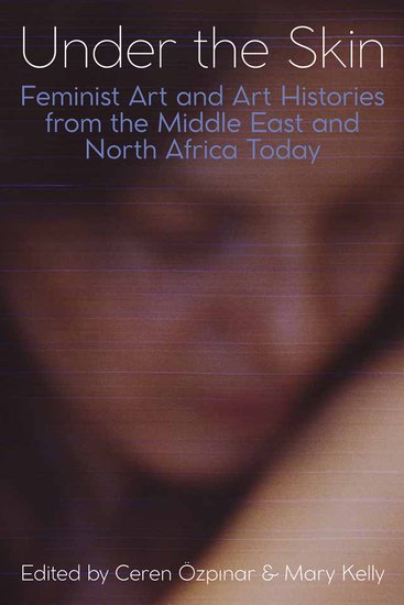 Under the Skin – Feminist Art and Art Histories from the Middle East and North Africa Today; Feminist Art and Art Histories from the Middle East and North Africa Today (Hardback) 9780197266748