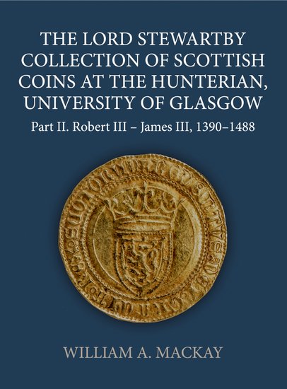 The Lord Stewartby Collection of Scottish Coins at the Hunterian, University of Glasgow; Part II. Robert III - James III, 1390-1488 (Hardback) 9780197267608