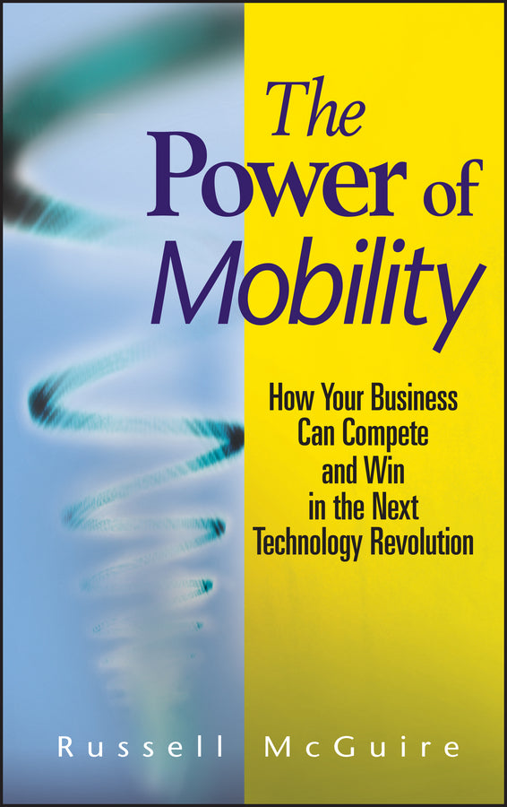 The Power of Mobility; How Your Business Can Compete and Win in the Next Technology Revolution (Hardback) 9780470171288