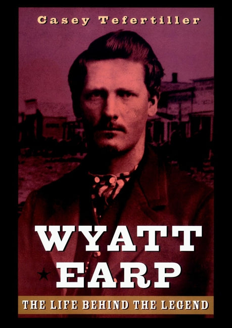 Wyatt Earp; The Life Behind the Legend (Hardback) 9780471189671