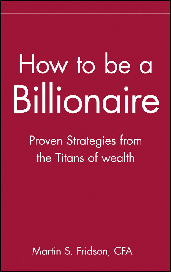 How to be a Billionaire; Proven Strategies from the Titans of Wealth (Hardback) 9780471332022