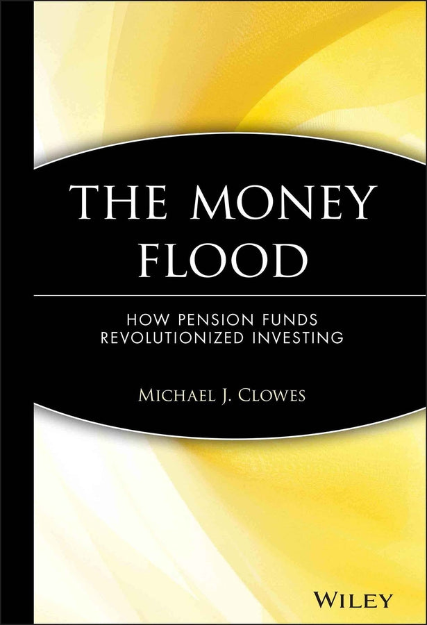 The Money Flood; How Pension Funds Revolutionized Investing (Hardback) 9780471384830