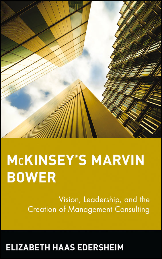 McKinsey's Marvin Bower; Vision, Leadership, and the Creation of Management Consulting (Hardback) 9780471652854
