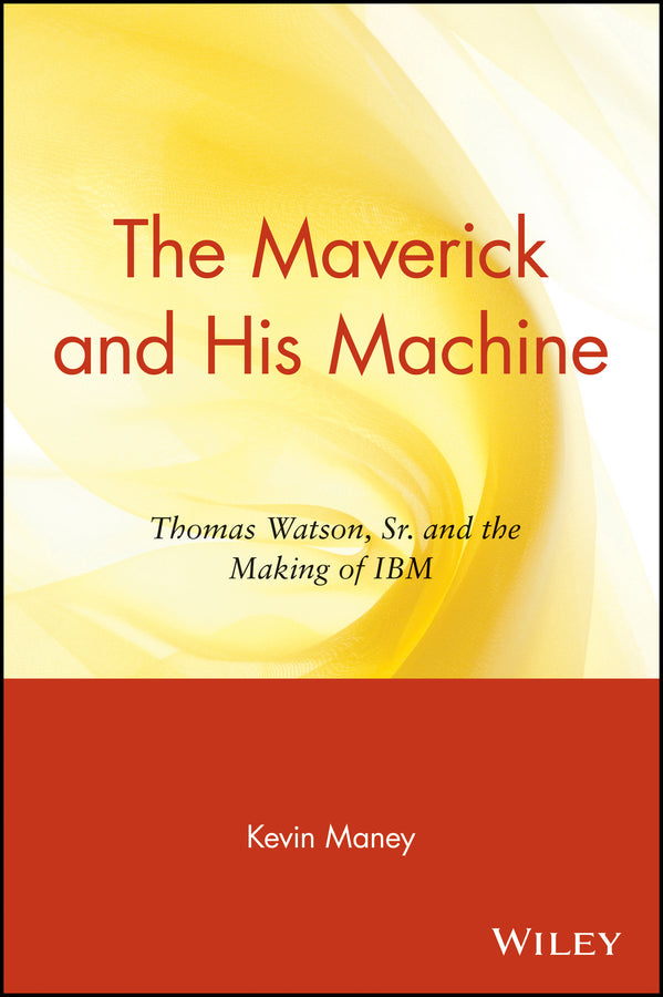 The Maverick and His Machine; Thomas Watson, Sr. and the Making of IBM (Paperback / softback) 9780471679257