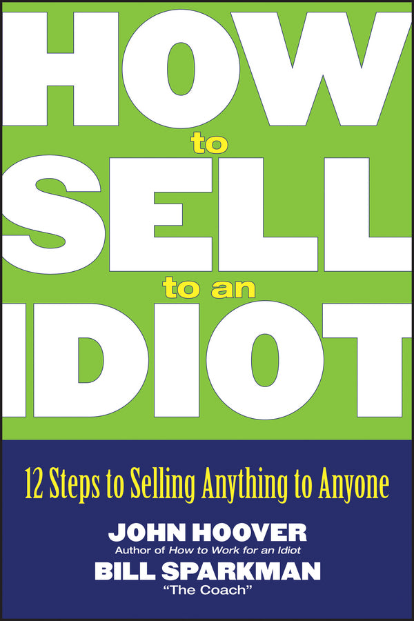 How to Sell to an Idiot; 12 Steps to Selling Anything to Anyone (Paperback / softback) 9780471718543