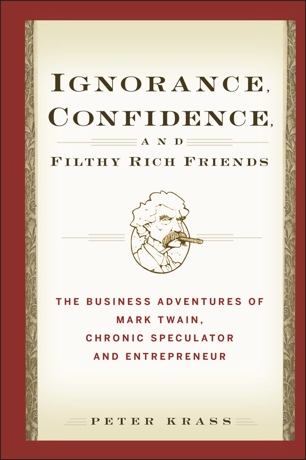 Ignorance, Confidence, and Filthy Rich Friends; The Business Adventures of Mark Twain, Chronic Speculator and Entrepreneur (Hardback) 9780471933373