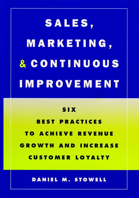 Sales, Marketing, and Continuous Improvement; Six Best Practices to Achieve Revenue Growth and Increase Customer Loyalty (Hardback) 9780787908577