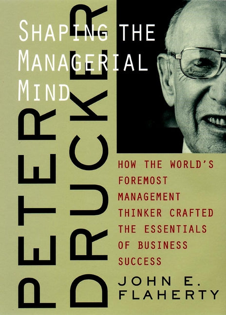 Peter Drucker; Shaping the Managerial Mind--How the World's Foremost Management Thinker Crafted the Essentials of Business Success (Paperback / softback) 9780787960667