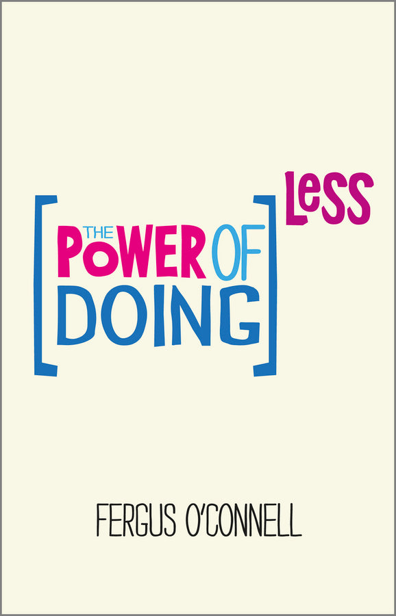 The Power of Doing Less; Why Time Management Courses Don't Work And How To Spend Your Precious Life On The Things That Really Matter (Paperback / softback) 9780857084217