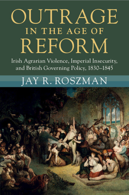 Outrage in the Age of Reform; Irish Agrarian Violence, Imperial Insecurity, and British Governing Policy, 1830–1845 (Paperback / softback) 9781009186766