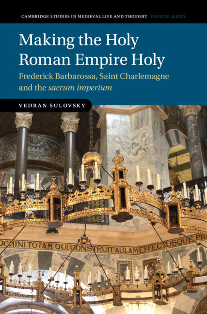 Making the Holy Roman Empire Holy; Frederick Barbarossa, Saint Charlemagne and the sacrum imperium (Hardback) 9781009203487