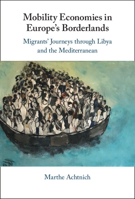 Mobility Economies in Europe's Borderlands; Migrants' Journeys through Libya and the Mediterranean (Hardback) 9781009310871