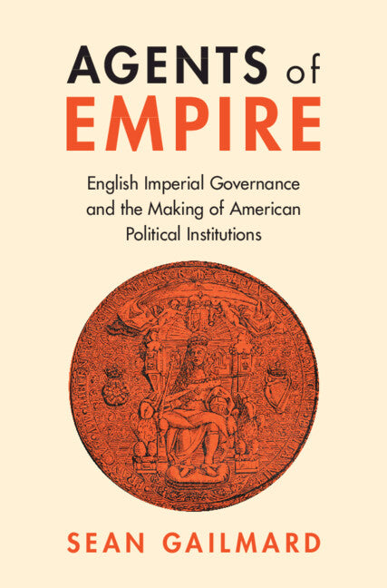 Agents of Empire; English Imperial Governance and the Making of American Political Institutions (Hardback) 9781009316897