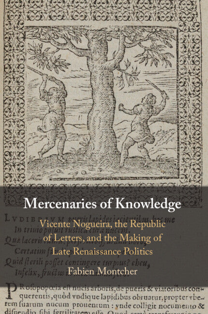 Mercenaries of Knowledge; Vicente Nogueira, the Republic of Letters, and the Making of Late Renaissance Politics (Paperback / softback) 9781009340489
