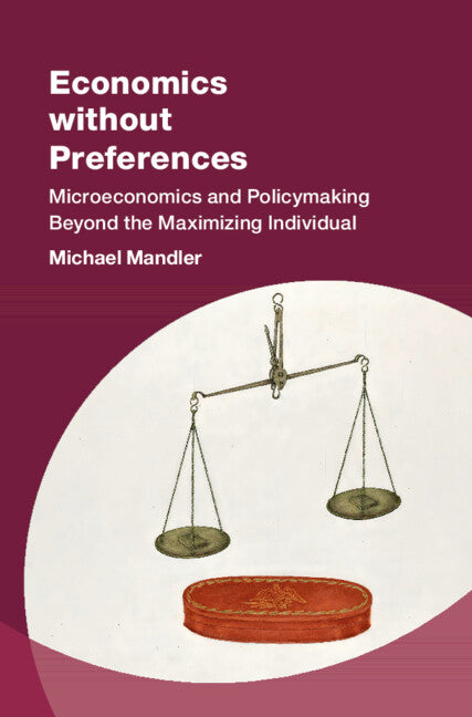 Economics without Preferences; Microeconomics and Policymaking Beyond the Maximizing Individual (Hardback) 9781009340700