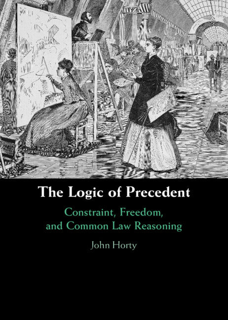 The Logic of Precedent; Constraint, Freedom, and Common Law Reasoning (Hardback) 9781009356503