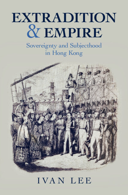 Extradition and Empire; Sovereignty and Subjecthood in Hong Kong (Hardback) 9781009356930