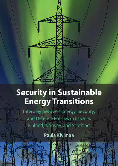 Security in Sustainable Energy Transitions; Interplay between Energy, Security, and Defence Policies in Estonia, Finland, Norway, and Scotland (Hardback) 9781009368162