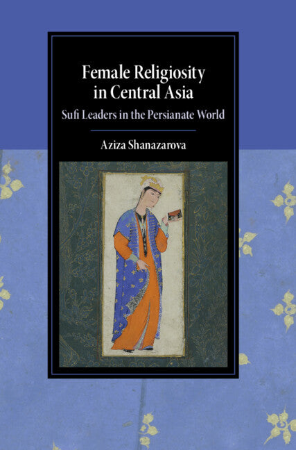 Female Religiosity in Central Asia; Sufi Leaders in the Persianate World (Hardback) 9781009386340