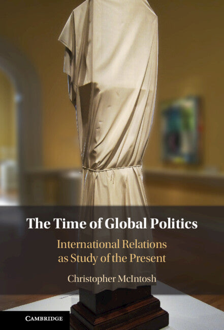 The Time of Global Politics; International Relations as Study of the Present (Hardback) 9781009386814