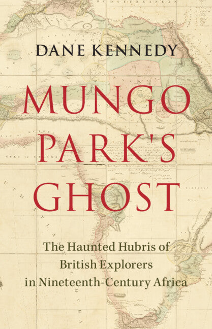 Mungo Park's Ghost; The Haunted Hubris of British Explorers in Nineteenth-Century Africa (Hardback) 9781009392983