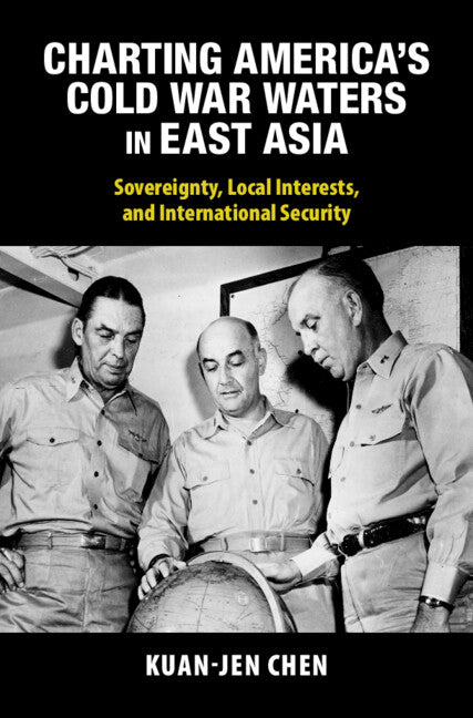Charting America's Cold War Waters in East Asia; Sovereignty, Local Interests, and International Security (Hardback) 9781009418751