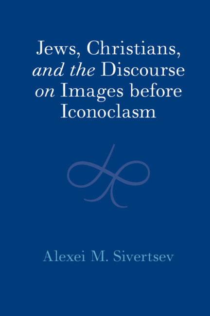 Jews, Christians, and the Discourse on Images before Iconoclasm (Hardback) 9781009424530