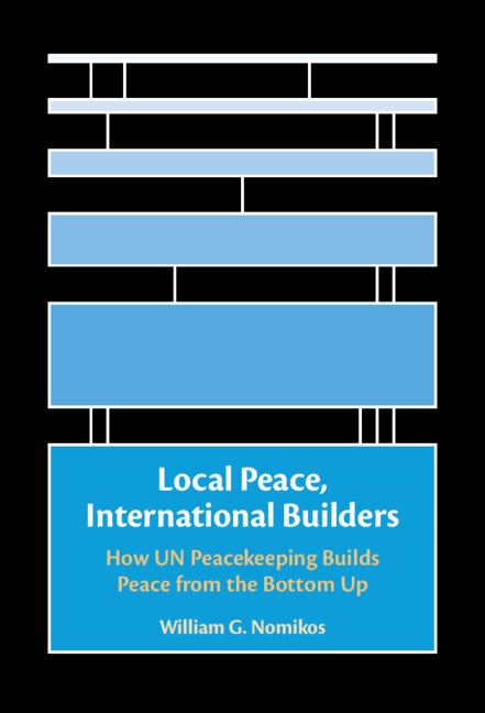 Local Peace, International Builders; How UN Peacekeeping Builds Peace from the Bottom Up (Hardback) 9781009432146