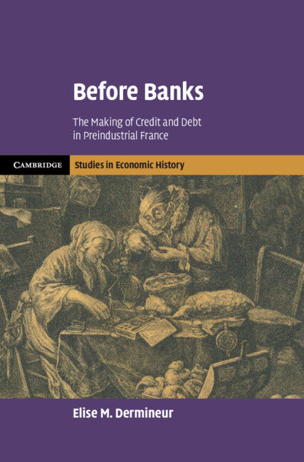 Before Banks; The Making of Credit and Debt in Preindustrial France (Hardback) 9781009502641