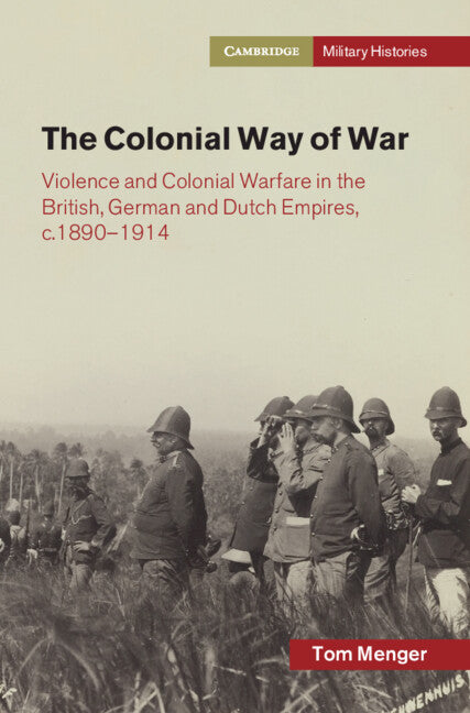 The Colonial Way of War; Violence and Colonial Warfare in the British, German and Dutch Empires, c.1890–1914 (Hardback) 9781009508285