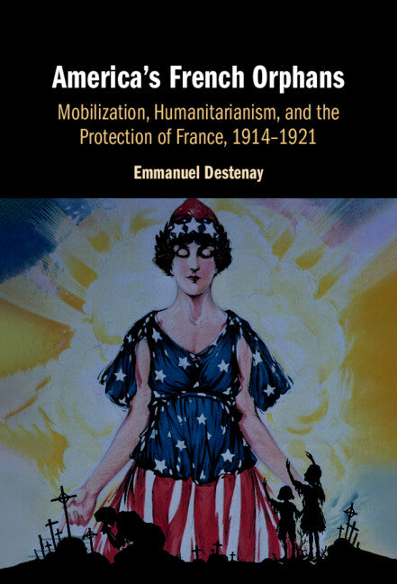 America's French Orphans; Mobilization, Humanitarianism, and the Protection of France, 1914–1921 (Hardback) 9781009517898