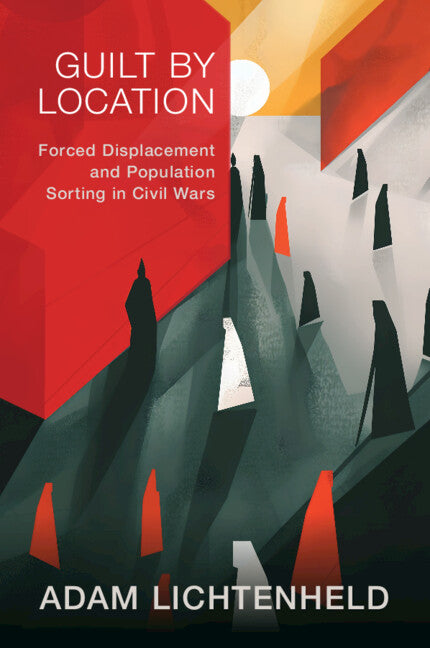 Guilt by Location; Forced Displacement and Population Sorting in Civil Wars (Paperback / softback) 9781009523424