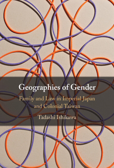 Geographies of Gender; Family and Law in Imperial Japan and Colonial Taiwan (Hardback) 9781009534178