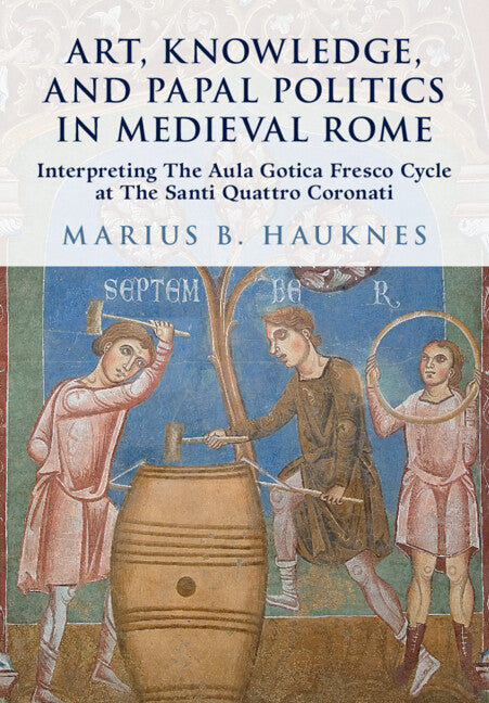 Art, Knowledge, and Papal Politics in Medieval Rome; Interpreting the Aula Gotica Fresco Cycle at Santi Quattro Coronati (Hardback) 9781009535762