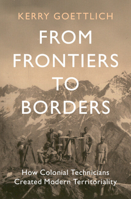 From Frontiers to Borders; How Colonial Technicians Created Modern Territoriality (Hardback) 9781009553001