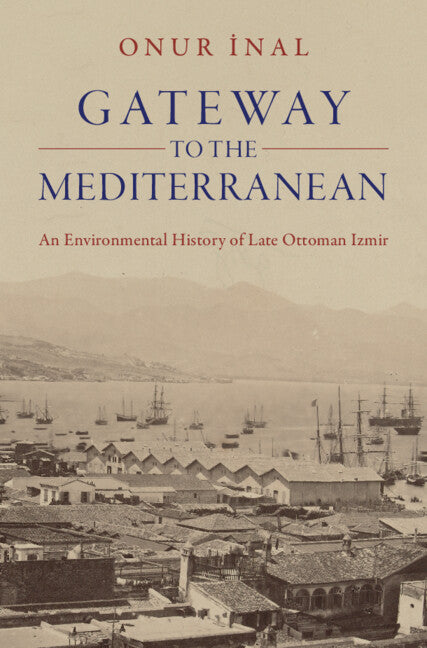 Gateway to the Mediterranean; An Environmental History of Late Ottoman Izmir (Hardback) 9781009607261