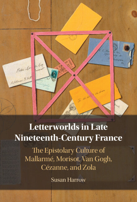Letterworlds in Late Nineteenth-Century France; The Epistolary Culture of Mallarmé, Morisot, Van Gogh, Cézanne, and Zola (Hardback) 9781009619004