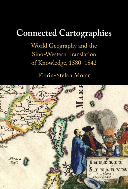 Connected Cartographies; World Geography and the Sino-Western Translation of Knowledge, 1580-1842 (Hardback) 9781009636032