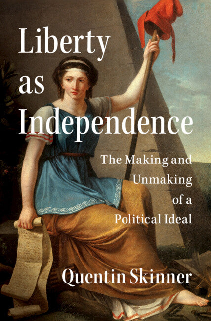 Liberty as Independence; The Making and Unmaking of a Political Ideal (Hardback) 9781107027732