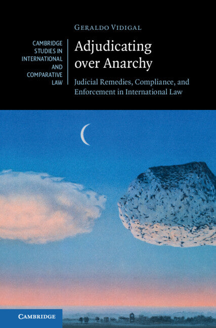 Adjudicating over Anarchy; Judicial Remedies, Compliance, and Enforcement in International Law (Hardback) 9781107160255