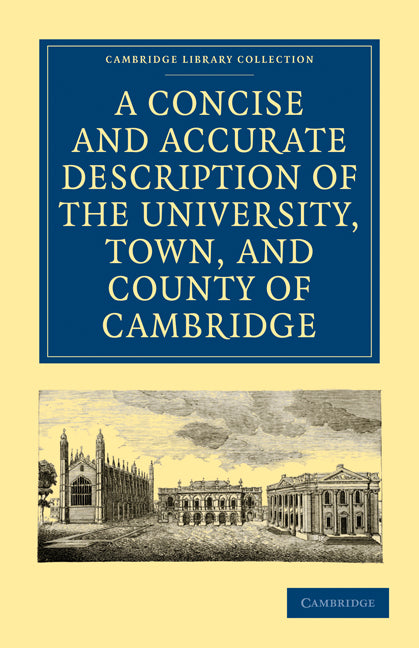 A Concise and Accurate Description of the University, Town and County of Cambridge; Containing a Particular History of the Colleges and Public Buildings (Paperback / softback) 9781108000659