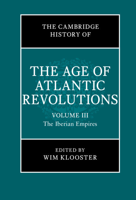 The Cambridge History of the Age of Atlantic Revolutions: Volume 3, The Iberian Empires (Hardback) 9781108475969