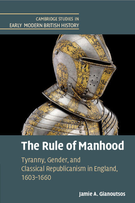 The Rule of Manhood; Tyranny, Gender, and Classical Republicanism in England, 1603–1660 (Paperback / softback) 9781108746243