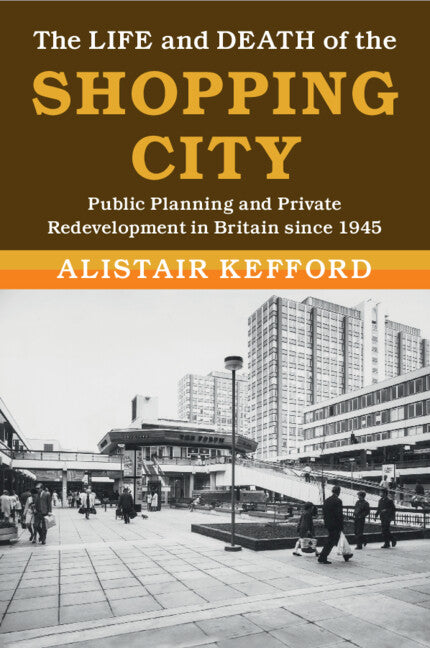 The Life and Death of the Shopping City; Public Planning and Private Redevelopment in Britain since 1945 (Paperback / softback) 9781108799164