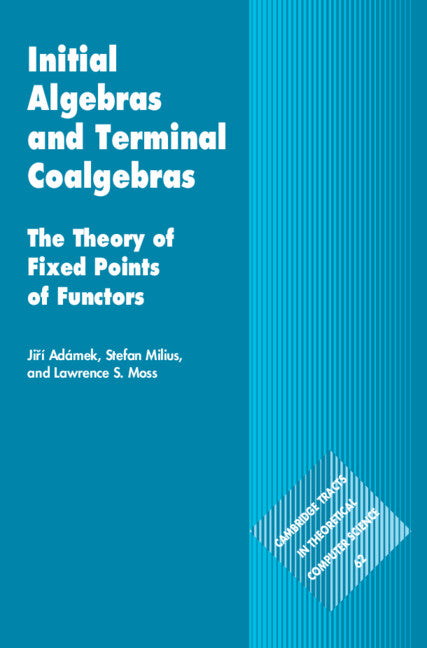 Initial Algebras and Terminal Coalgebras; The Theory of Fixed Points of Functors (Hardback) 9781108835466