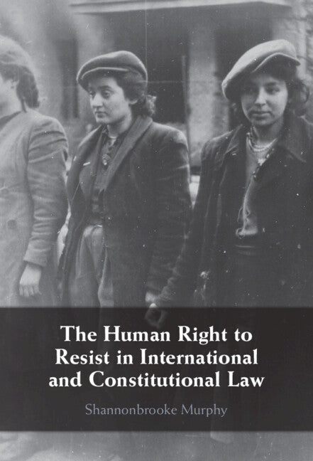 The Human Right to Resist in International and Constitutional Law (Hardback) 9781108838214