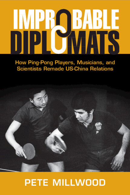 Improbable Diplomats; How Ping-Pong Players, Musicians, and Scientists Remade US-China Relations (Paperback / softback) 9781108941068