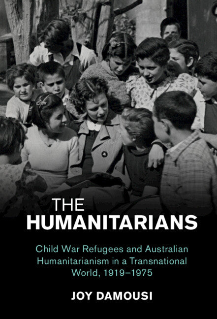 The Humanitarians; Child War Refugees and Australian Humanitarianism in a Transnational World, 1919–1975 (Paperback / softback) 9781108987363