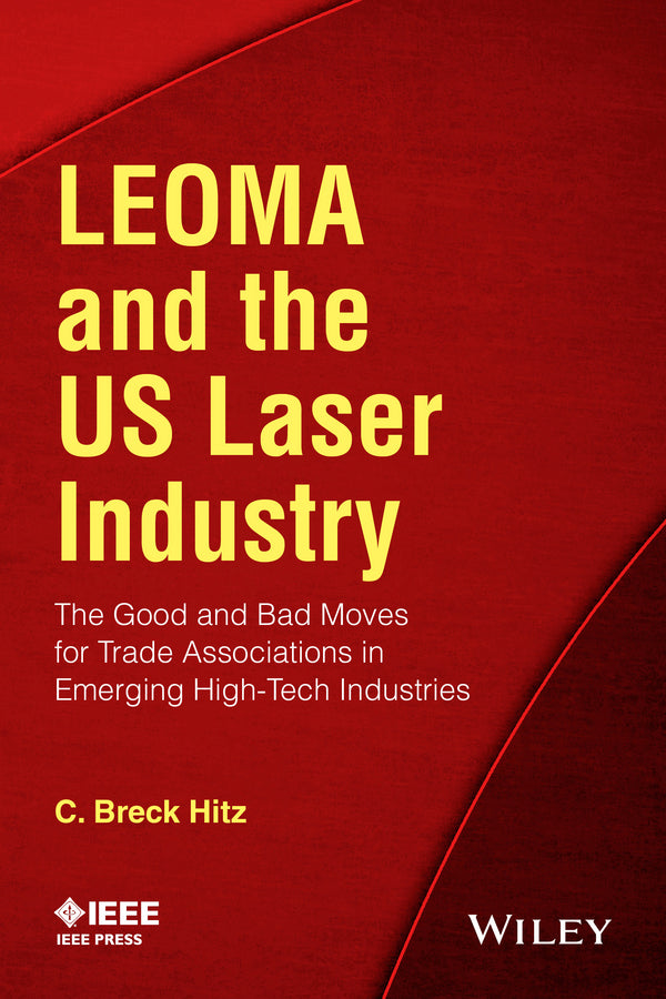 LEOMA and the US Laser Industry; The Good and Bad Moves for Trade Associations in Emerging High-Tech Industries (Paperback / softback) 9781118010242